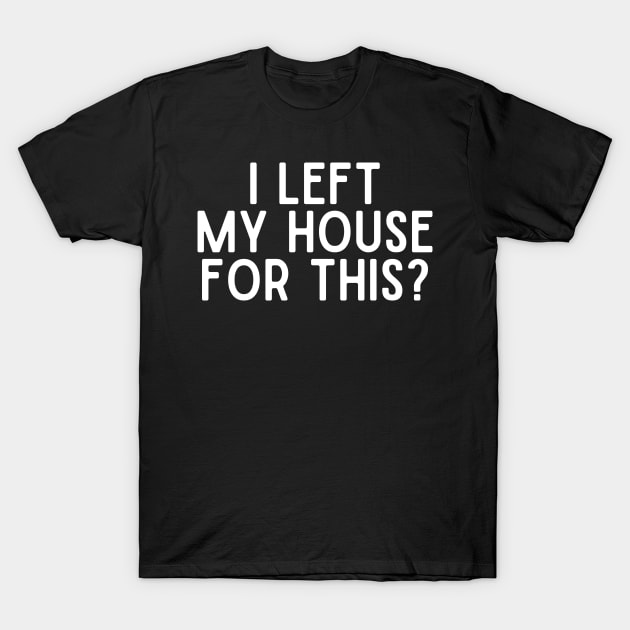 I Left My House For This T-Shirt by undrbolink